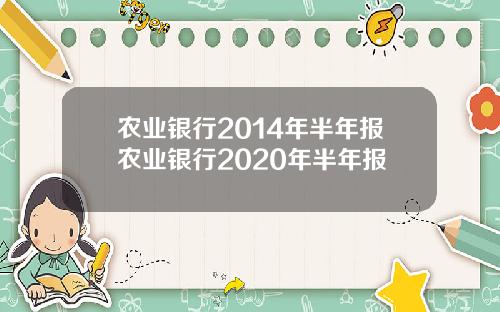 农业银行2014年半年报农业银行2020年半年报