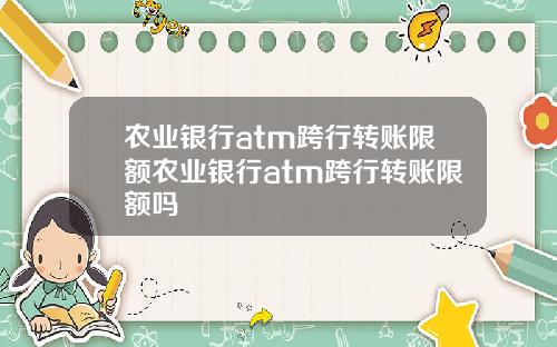 农业银行atm跨行转账限额农业银行atm跨行转账限额吗
