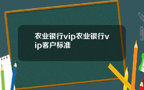 农业银行vip农业银行vip客户标准