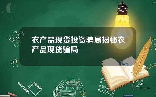 农产品现货投资骗局揭秘农产品现货骗局