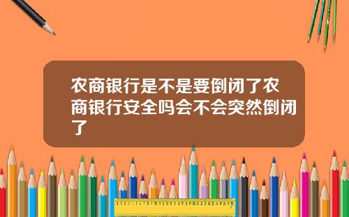 农商银行是不是要倒闭了农商银行安全吗会不会突然倒闭了