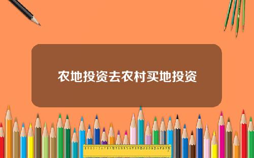 农地投资去农村买地投资