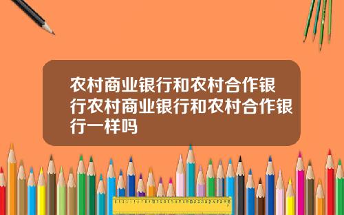 农村商业银行和农村合作银行农村商业银行和农村合作银行一样吗