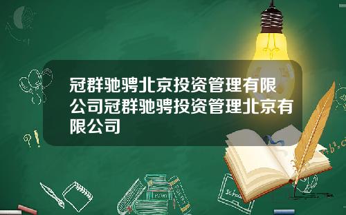 冠群驰骋北京投资管理有限公司冠群驰骋投资管理北京有限公司