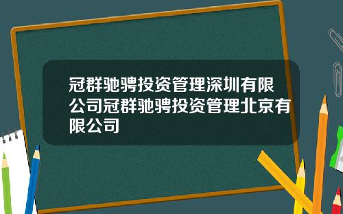 冠群驰骋投资管理深圳有限公司冠群驰骋投资管理北京有限公司