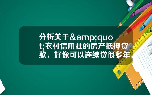 分析关于&quot;农村信用社的房产抵押贷款，好像可以连续贷很多年，只要持续付利息就可以了？&quot;的词条_1