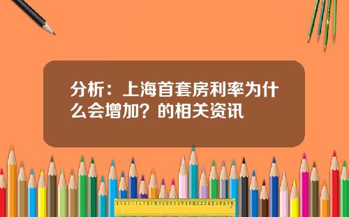 分析：上海首套房利率为什么会增加？的相关资讯
