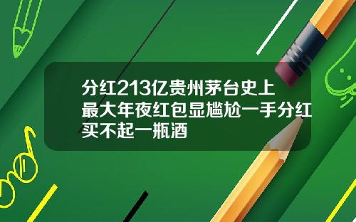 分红213亿贵州茅台史上最大年夜红包显尴尬一手分红买不起一瓶酒