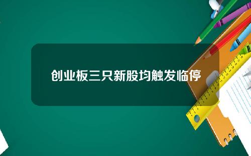 创业板三只新股均触发临停