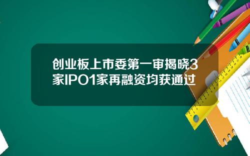 创业板上市委第一审揭晓3家IPO1家再融资均获通过