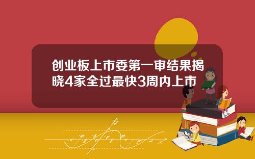 创业板上市委第一审结果揭晓4家全过最快3周内上市