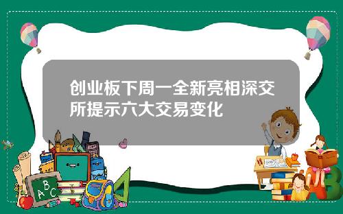 创业板下周一全新亮相深交所提示六大交易变化