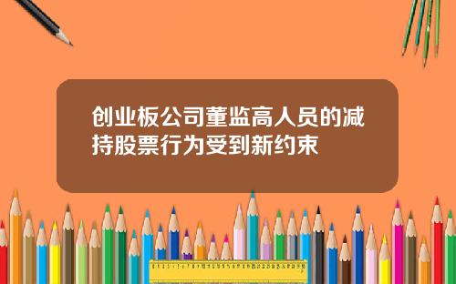 创业板公司董监高人员的减持股票行为受到新约束