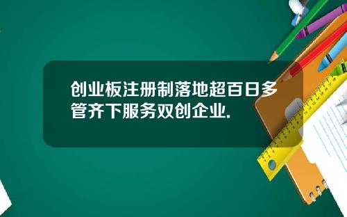 创业板注册制落地超百日多管齐下服务双创企业.