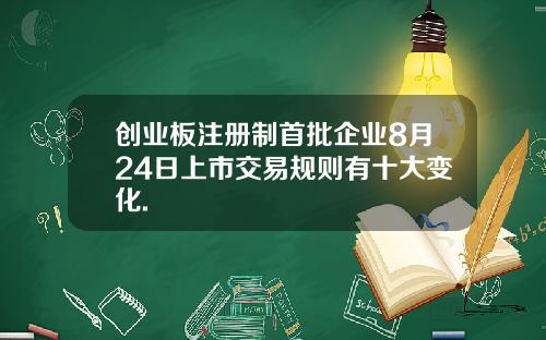 创业板注册制首批企业8月24日上市交易规则有十大变化.