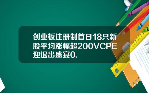 创业板注册制首日18只新股平均涨幅超200VCPE迎退出盛宴0.