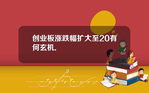创业板涨跌幅扩大至20有何玄机.
