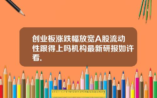 创业板涨跌幅放宽A股流动性跟得上吗机构最新研报如许看.