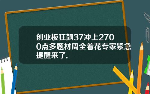 创业板狂飙37冲上2700点多题材周全着花专家紧急提醒来了.