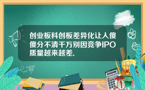 创业板科创板差异化让人傻傻分不清千万别因竞争IPO质量越来越差.