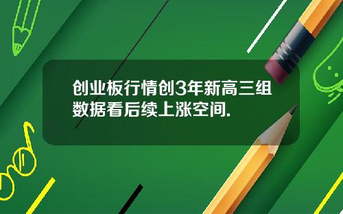 创业板行情创3年新高三组数据看后续上涨空间.
