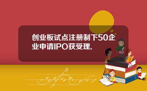 创业板试点注册制下50企业申请IPO获受理.