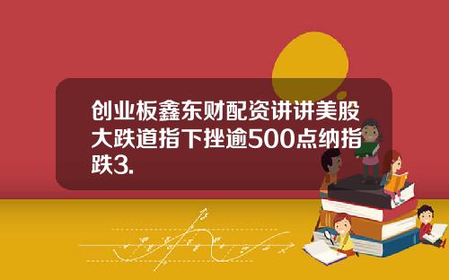 创业板鑫东财配资讲讲美股大跌道指下挫逾500点纳指跌3.