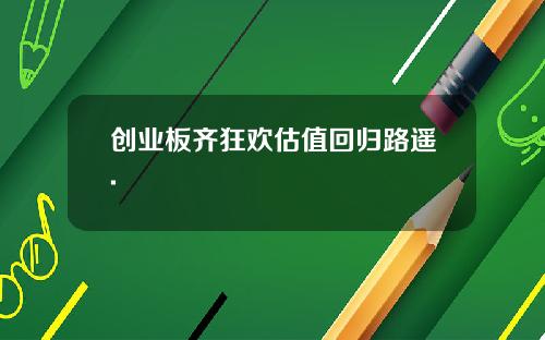 创业板齐狂欢估值回归路遥.