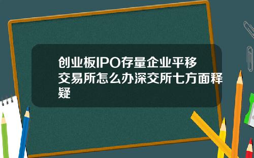 创业板IPO存量企业平移交易所怎么办深交所七方面释疑