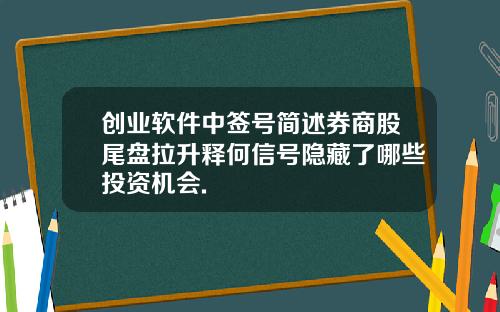 创业软件中签号简述券商股尾盘拉升释何信号隐藏了哪些投资机会.