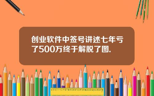 创业软件中签号讲述七年亏了500万终于解脱了图.