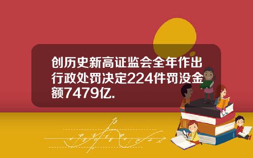 创历史新高证监会全年作出行政处罚决定224件罚没金额7479亿.
