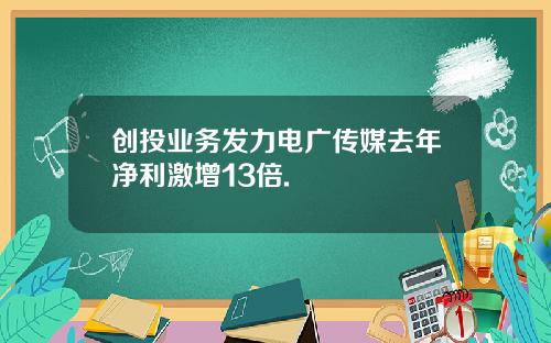 创投业务发力电广传媒去年净利激增13倍.