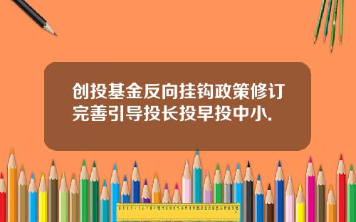 创投基金反向挂钩政策修订完善引导投长投早投中小.