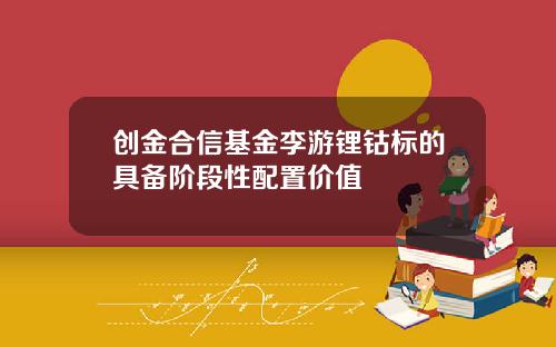 创金合信基金李游锂钴标的具备阶段性配置价值