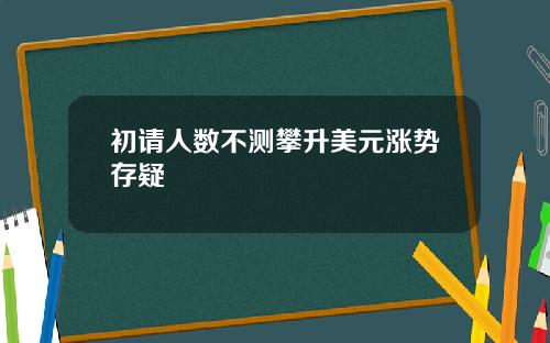 初请人数不测攀升美元涨势存疑