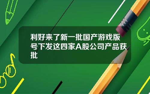 利好来了新一批国产游戏版号下发这四家A股公司产品获批