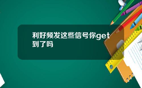 利好频发这些信号你get到了吗