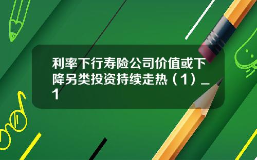 利率下行寿险公司价值或下降另类投资持续走热（1）_1
