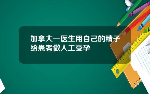 加拿大一医生用自己的精子给患者做人工受孕
