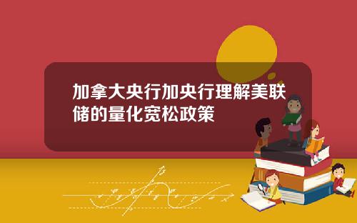 加拿大央行加央行理解美联储的量化宽松政策