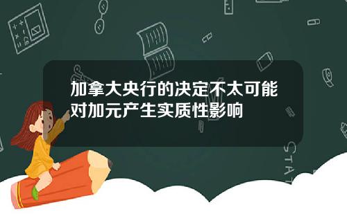 加拿大央行的决定不太可能对加元产生实质性影响