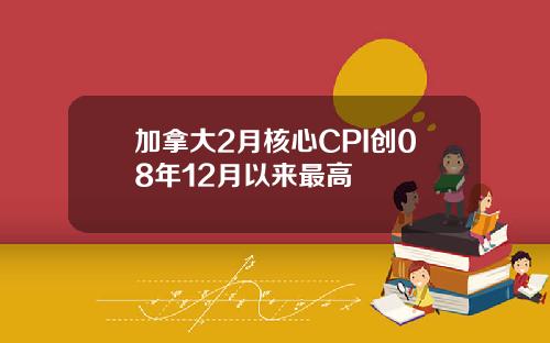 加拿大2月核心CPI创08年12月以来最高