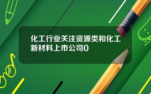 化工行业关注资源类和化工新材料上市公司0