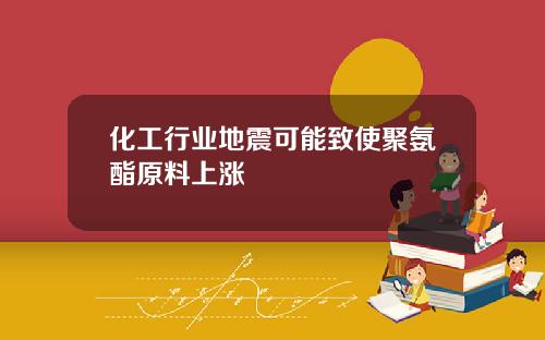 化工行业地震可能致使聚氨酯原料上涨
