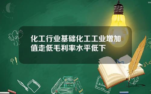 化工行业基础化工工业增加值走低毛利率水平低下