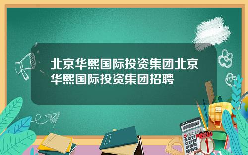 北京华熙国际投资集团北京华熙国际投资集团招聘
