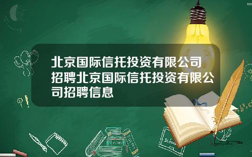 北京国际信托投资有限公司招聘北京国际信托投资有限公司招聘信息