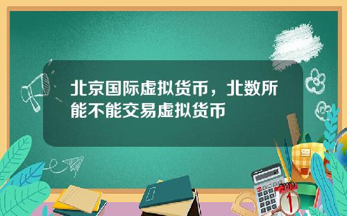 北京国际虚拟货币，北数所能不能交易虚拟货币