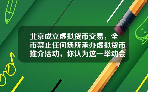 北京成立虚拟货币交易，全市禁止任何场所承办虚拟货币推介活动，你认为这一举动会有多大影响？